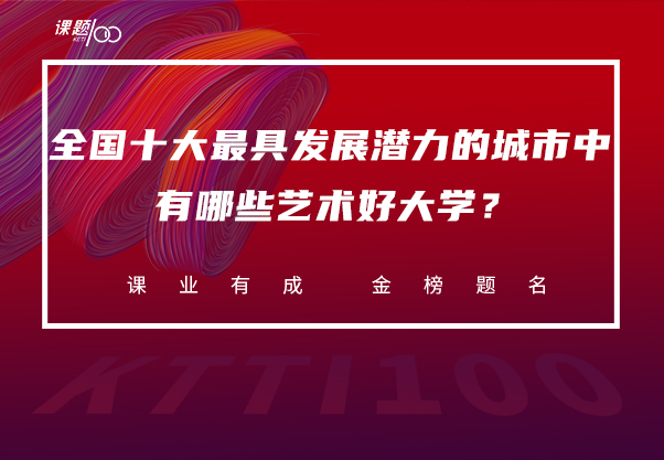 艺术生考大学必看：全国十大最具发展潜力的城市中有哪些艺术好大学？